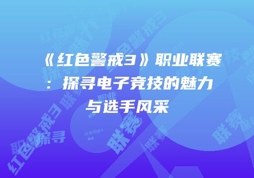 《红色警戒3》职业联赛：探寻电子竞技的魅力与选手风采