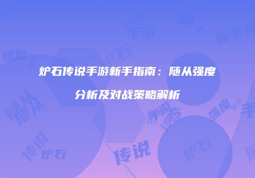 炉石传说手游新手指南：随从强度分析及对战策略解析