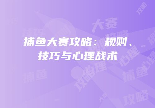 捕鱼大赛攻略：规则、技巧与心理战术