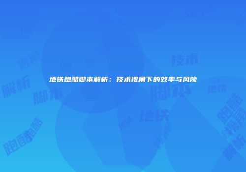 地铁跑酷脚本解析：技术视角下的效率与风险