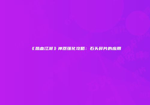 《热血江湖》神器强化攻略：石头碎片的应用