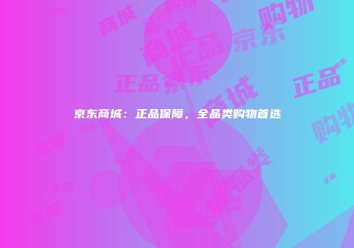 京东商城：正品保障，全品类购物首选