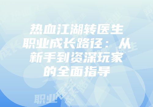 热血江湖转医生职业成长路径：从新手到资深玩家的全面指导