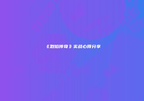 《烈焰传奇》实战心得分享