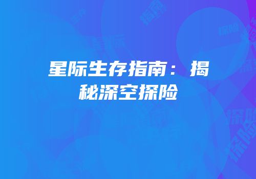 星际生存指南：揭秘深空探险