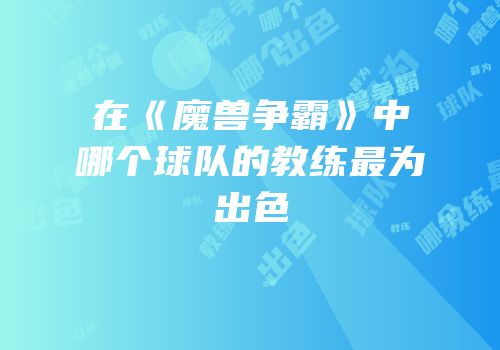 在《魔兽争霸》中哪个球队的教练最为出色