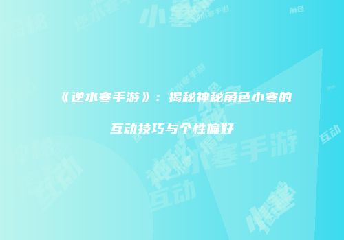 《逆水寒手游》：揭秘神秘角色小寒的互动技巧与个性偏好