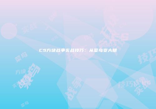 CS方块战争实战技巧：从菜鸟变大腿