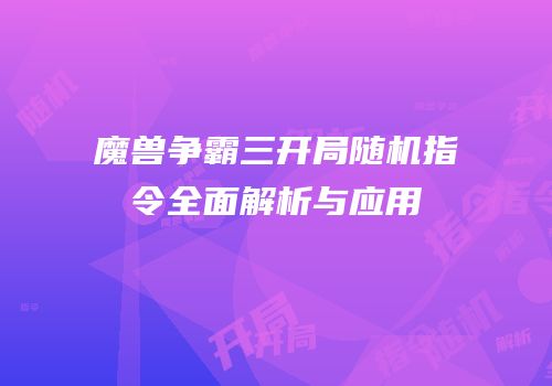魔兽争霸三开局随机指令全面解析与应用