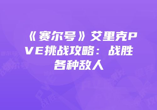 《赛尔号》艾里克PVE挑战攻略：战胜各种敌人