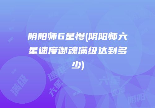 阴阳师6星慢(阴阳师六星速度御魂满级达到多少)