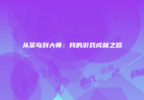 从菜鸟到大师：我的游戏成就之路