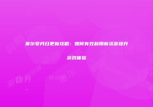 赛尔号月日更新攻略：如何有效利用新资源提升游戏体验