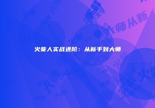 火柴人实战进阶：从新手到大师