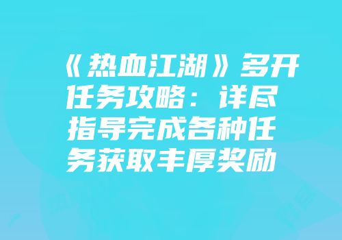 《热血江湖》多开任务攻略：详尽指导完成各种任务获取丰厚奖励