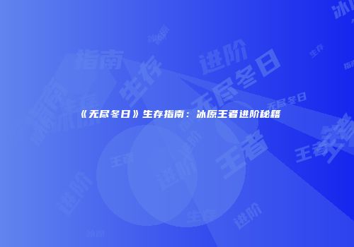 《无尽冬日》生存指南：冰原王者进阶秘籍
