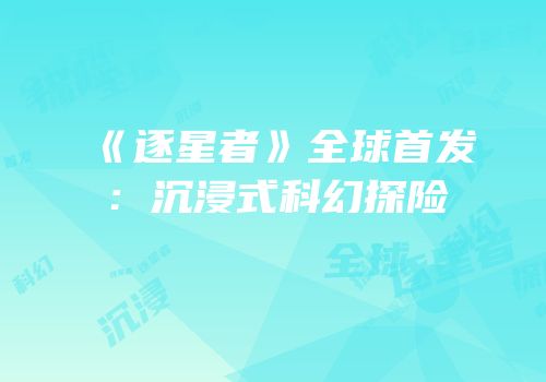 《逐星者》全球首发：沉浸式科幻探险