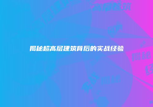 揭秘超高层建筑背后的实战经验