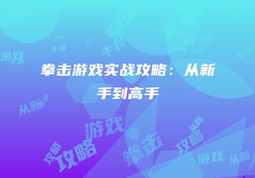 拳击游戏实战攻略：从新手到高手