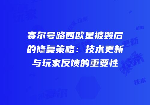 赛尔号路西欧星被毁后的修复策略：技术更新与玩家反馈的重要性