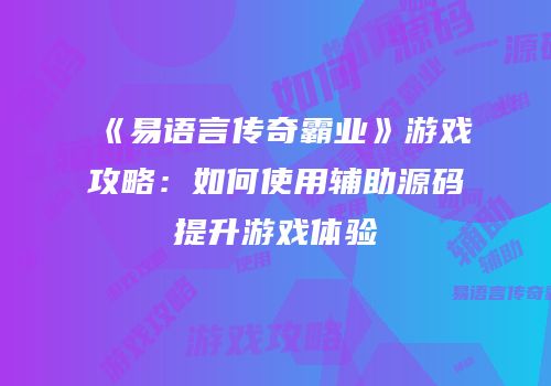 《易语言传奇霸业》游戏攻略：如何使用辅助源码提升游戏体验