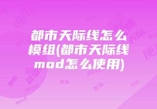 都市天际线怎么模组(都市天际线mod怎么使用)