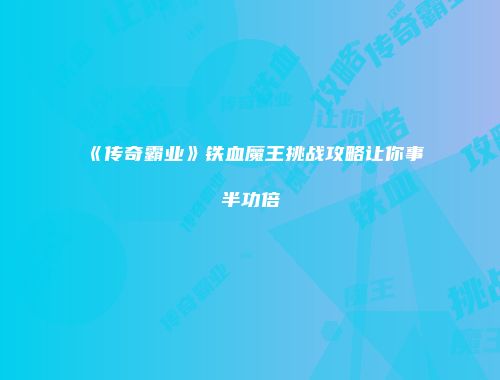《传奇霸业》铁血魔王挑战攻略让你事半功倍