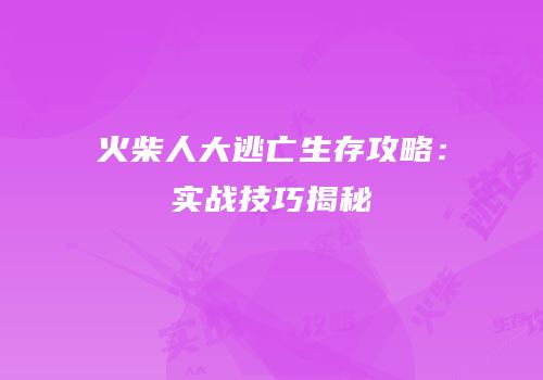 火柴人大逃亡生存攻略：实战技巧揭秘