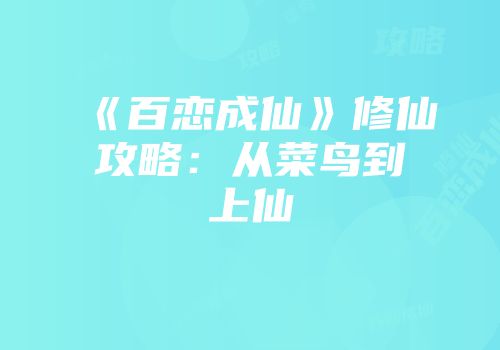 《百恋成仙》修仙攻略：从菜鸟到上仙