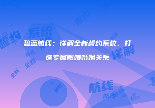 碧蓝航线：详解全新誓约系统，打造专属舰娘婚姻关系