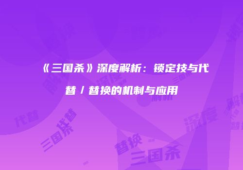 《三国杀》深度解析：锁定技与代替／替换的机制与应用