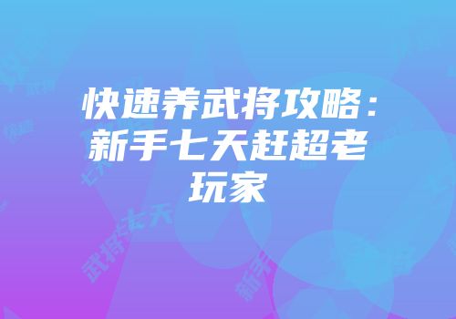 快速养武将攻略：新手七天赶超老玩家