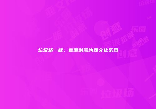 垃圾场一版：荒诞创意的亚文化乐园