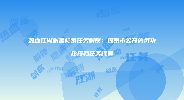 热血江湖剑客隐藏任务解锁：探索未公开的武功秘籍和任务线索