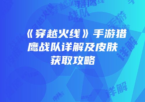 《穿越火线》手游猎鹰战队详解及皮肤获取攻略