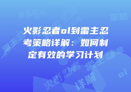 火影忍者ol到雷主忍考策略详解:如何制定有效的学习计划