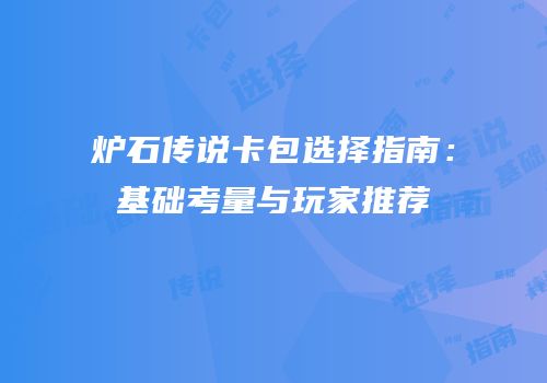 炉石传说卡包选择指南：基础考量与玩家推荐