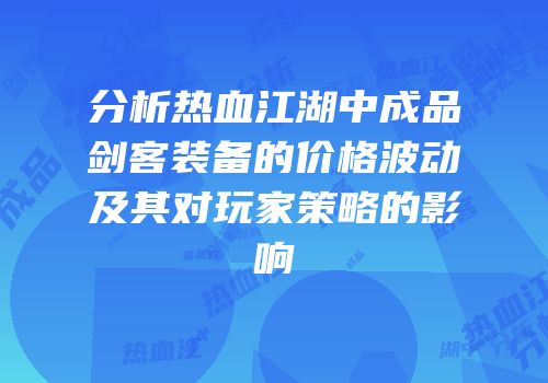 分析热血江湖中成品剑客装备的价格波动及其对玩家策略的影响