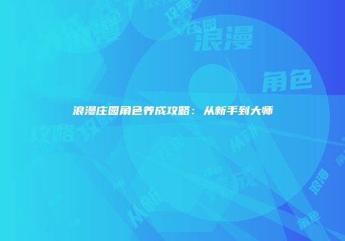 浪漫庄园角色养成攻略：从新手到大师