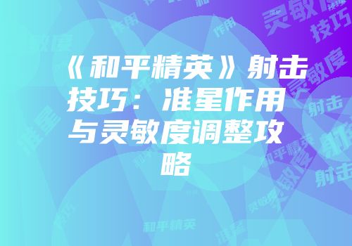 《和平精英》射击技巧：准星作用与灵敏度调整攻略