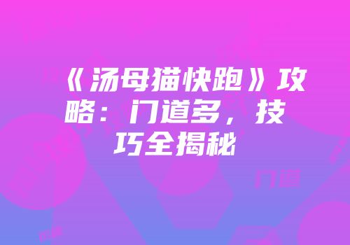 《汤母猫快跑》攻略：门道多，技巧全揭秘
