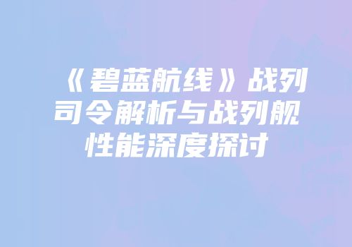 《碧蓝航线》战列司令解析与战列舰性能深度探讨