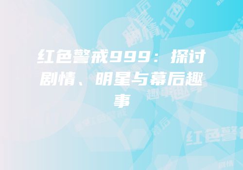 红色警戒999：探讨剧情、明星与幕后趣事