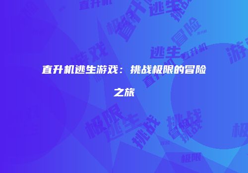 直升机逃生游戏：挑战极限的冒险之旅