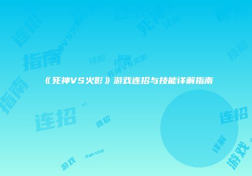 《死神VS火影》游戏连招与技能详解指南