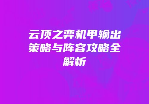 云顶之弈机甲输出策略与阵容攻略全解析