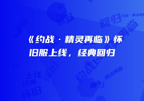 《约战·精灵再临》怀旧服上线，经典回归