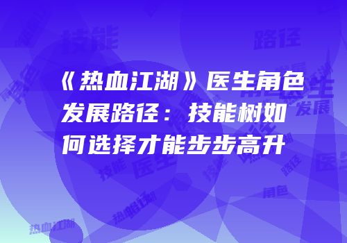 《热血江湖》医生角色发展路径：技能树如何选择才能步步高升