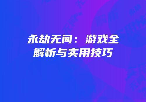 永劫无间：游戏全解析与实用技巧