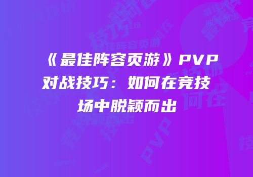 《最佳阵容页游》PVP对战技巧：如何在竞技场中脱颖而出